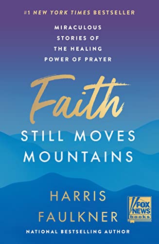 Faith Still Moves Mountains: Miraculous Stories of the Healing Power of Prayer Faith Still Moves Mountains: Miraculous Stories of the Healing Power of Prayer