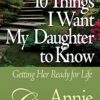10 Things I Want My Daughter to Know: Getting Her Ready for Life