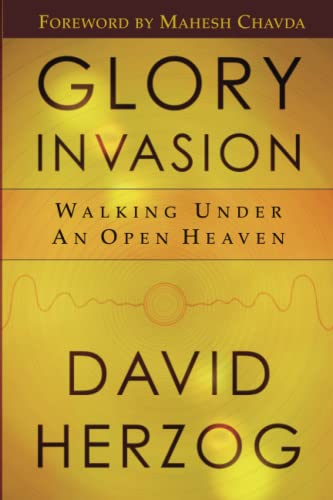 Glory Invasion: Walking Under an Open Heaven Glory Invasion: Walking Under an Open Heaven