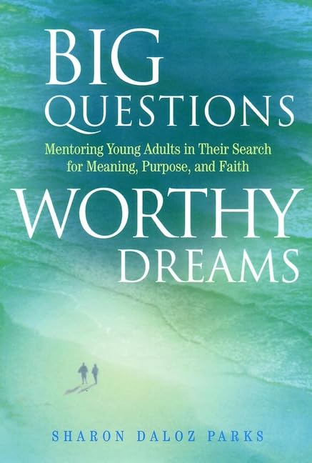 Big Questions, Worthy Dreams: Mentoring Young Adults in Their Search for Meaning, Purpose, and Faith Big Questions, Worthy Dreams: Mentoring Young Adults in Their Search for Meaning, Purpose, and Faith