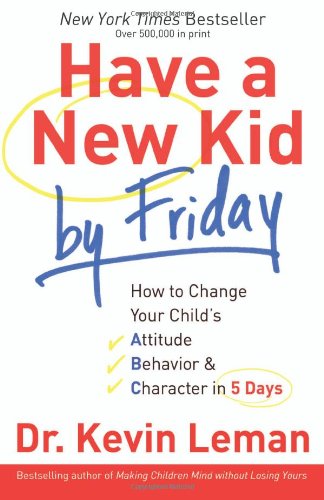 Have a New Kid by Friday: How to Change Your Child’s Attitude, Behavior & Character in 5 Days Have a New Kid by Friday: How to Change Your Child's Attitude, Behavior & Character in 5 Days