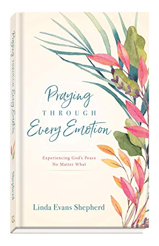 Praying Through Every Emotion: Experiencing God’s Peace No Matter What Praying Through Every Emotion: Experiencing God's Peace No Matter What