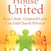 A House United: How Christ-Centered Unity Can End Church Division A House United: How Christ-Centered Unity Can End Church Division