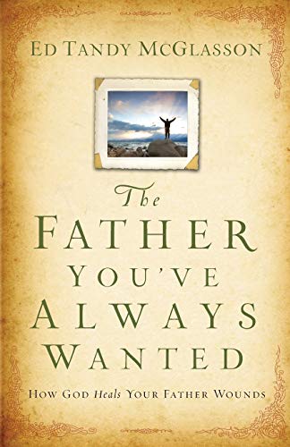 The “Father You’ve Always Wanted”: How God Heals Your Father Wounds The "Father You've Always Wanted": How God Heals Your Father Wounds