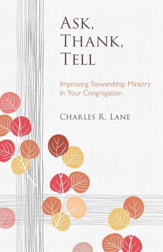 Ask, Thank, Tell: Improving Stewardship Ministry in Your Congregation Ask, Thank, Tell: Improving Stewardship Ministry in Your Congregation