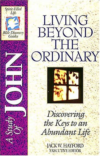 A Study of John: Living Beyond the Ordinary – Discovering the Keys to an Abundant Life A Study of John: Living Beyond the Ordinary – Discovering the Keys to an Abundant Life