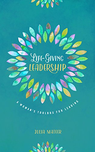 Life-Giving Leadership: A Woman’s Toolbox for Leading Life-Giving Leadership: A Woman's Toolbox for Leading