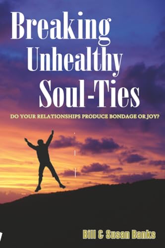 Breaking Unhealthy Soul Ties: Do Your Relationships Produce Bondage or Joy?