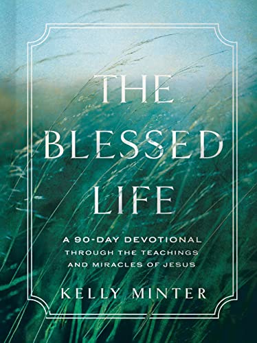 The Blessed Life: A 90-Day Devotional through the Teachings and Miracles of Jesus The Blessed Life: A 90-Day Devotional through the Teachings and Miracles of Jesus