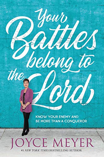 Your Battles Belong to the Lord: Know Your Enemy and Be More Than a Conqueror Your Battles Belong to the Lord: Know Your Enemy and Be More Than a Conqueror