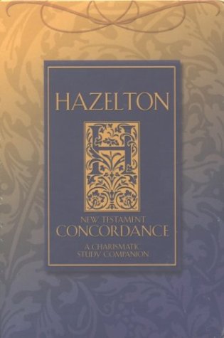 Hazelton Concordance to the New Testament: A Charasmatic Study Companion Hazelton Concordance to the New Testament: A Charasmatic Study Companion