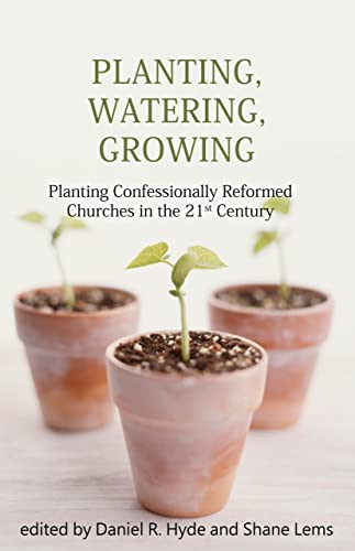 Planting, Watering, Growing: Confessionally Reformed Pastoral Ministry Planting, Watering, Growing: Confessionally Reformed Pastoral Ministry
