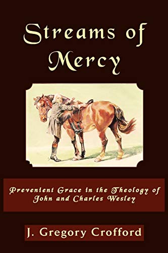 Streams of Mercy: Prevenient Grace in the Theology of John and Charles Wesley Streams of Mercy: Prevenient Grace in the Theology of John and Charles Wesley