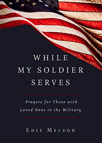 While My Soldier Serves: Prayers for Those with Loved Ones in the Military While My Soldier Serves: Prayers for Those with Loved Ones in the Military