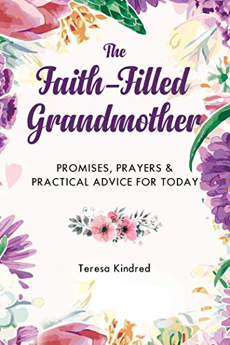 The Faith-Filled Grandmother: Promises, Prayers & Practical Advice for Today The Faith-Filled Grandmother: Promises, Prayers & Practical Advice for Today
