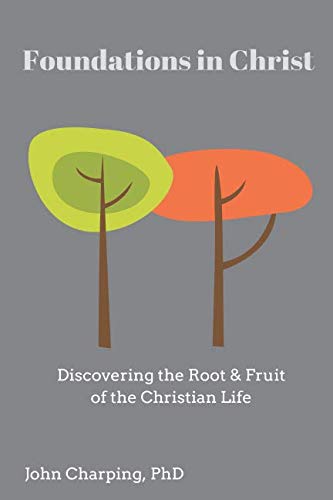 Foundations in Christ: The Root & Fruit of the Christian Life Foundations in Christ: The Root & Fruit of the Christian Life