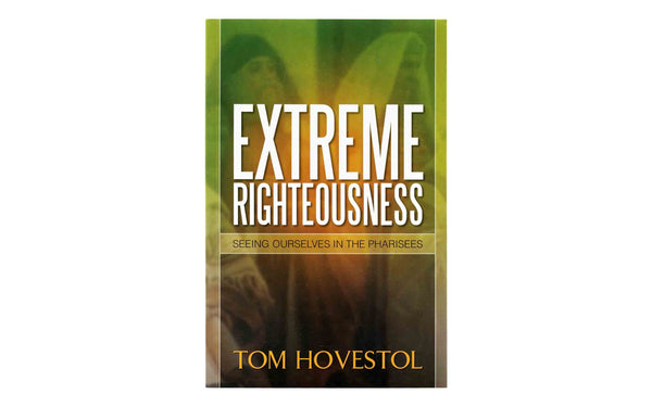 EXTREME RIGHTEOUSNESS: SEEING OURSELVES IN THE PHARISEES EXTREME RIGHTEOUSNESS: SEEING OURSELVES IN THE PHARISEES