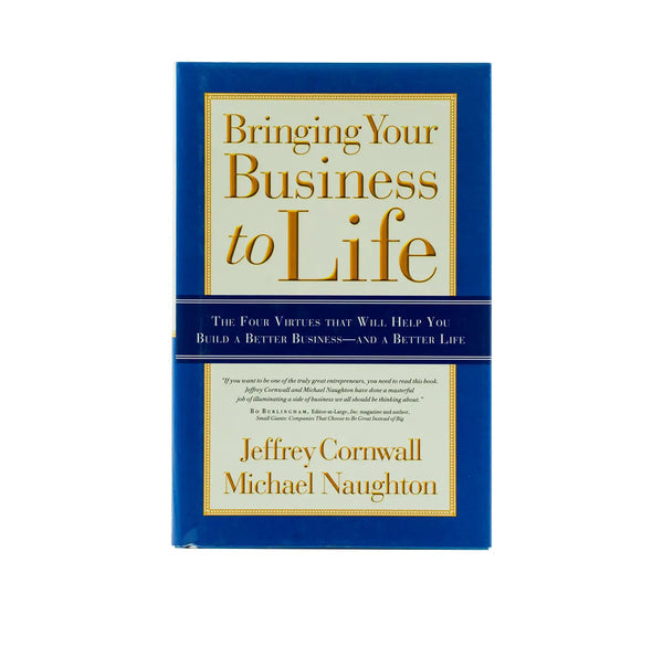BRINGING YOUR BUSINESS TO LIFE: THE FOUR VIRTUES THAT WILL HELP YOU BUILD A BETTER BUSINESS AND A BETTER LIFE BRINGING YOUR BUSINESS TO LIFE: THE FOUR VIRTUES THAT WILL HELP YOU BUILD A BETTER BUSINESS AND A BETTER LIFE