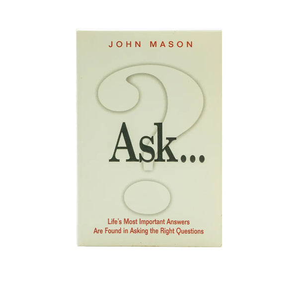 ASK: LIFE’S MOST IMPORTANT ANSWERS ARE FOUND IN ASKING THE RIGHT QUESTIONS ASK: LIFE'S MOST IMPORTANT ANSWERS ARE FOUND IN ASKING THE RIGHT QUESTIONS