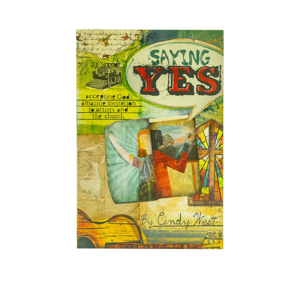 SAYING YES: ACCEPTING GOD’S AMAZING INVITATION TO ARTISTS AND THE CHURCH SAYING YES: ACCEPTING GOD'S AMAZING INVITATION TO ARTISTS AND THE CHURCH