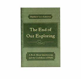 THE END OF OUR EXPLORING: A BOOK ABOUT QUESTIONING AND THE CONFIDENCE OF FAITH
