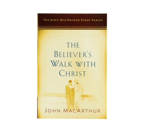 THE BELIEVER’S WALK WITH CHRIST: A JOHN MACARTHUR STUDY SERIES THE BELIEVER'S WALK WITH CHRIST: A JOHN MACARTHUR STUDY SERIES