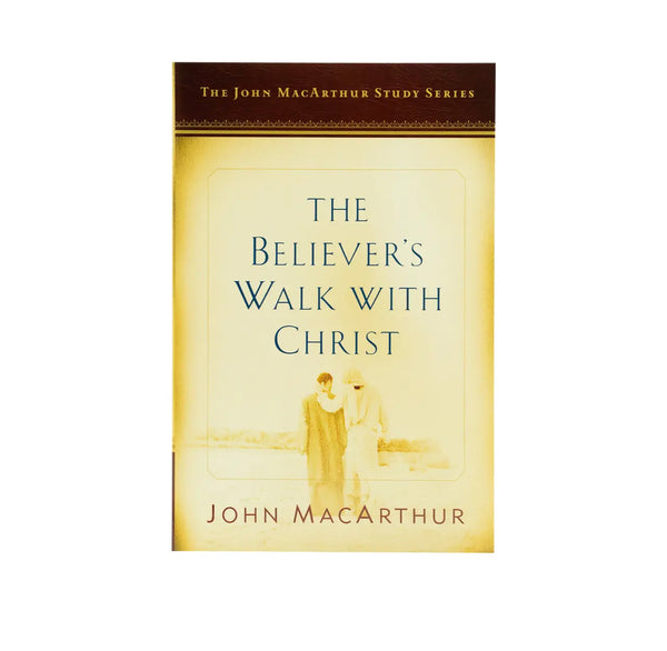 THE BELIEVER’S WALK WITH CHRIST: A JOHN MACARTHUR STUDY SERIES THE BELIEVER'S WALK WITH CHRIST: A JOHN MACARTHUR STUDY SERIES