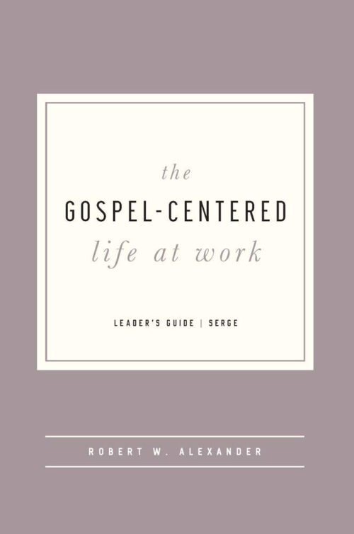 The Gospel-Centered Life at Work Leader’s Guide The Gospel-Centered Life at Work Leader's Guide