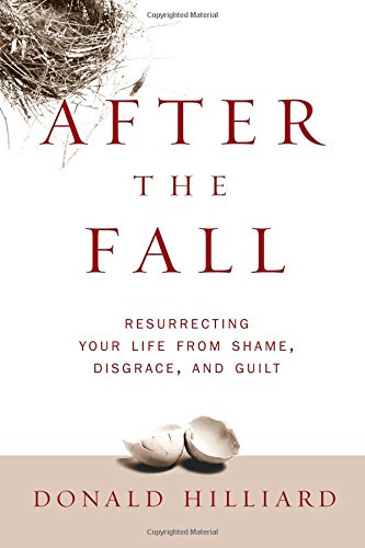 After the Fall: Resurrecting Your Life from Shame, Disgrace, and Guilt After the Fall: Resurrecting Your Life from Shame, Disgrace, and Guilt