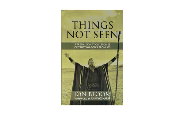 THINGS NOT SEEN: A FRESH LOOK AT OLD STORIES OF TRUSTING GOD'S PROMISES