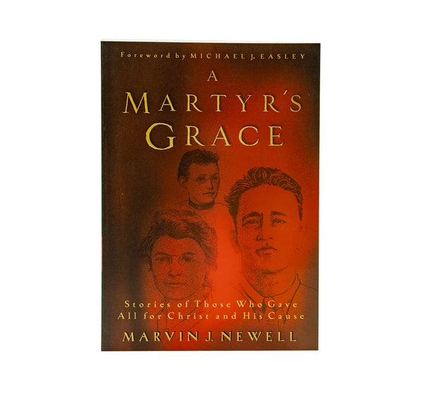 A Martyr's Grace: Stories of Those Who Gave All For Christ and His Cause A Martyr's Grace: Stories of Those Who Gave All For Christ and His Cause