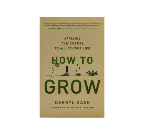 HOW TO GROW: APPLYING THE GOSPEL TO ALL OF YOUR LIFE HOW TO GROW: APPLYING THE GOSPEL TO ALL OF YOUR LIFE