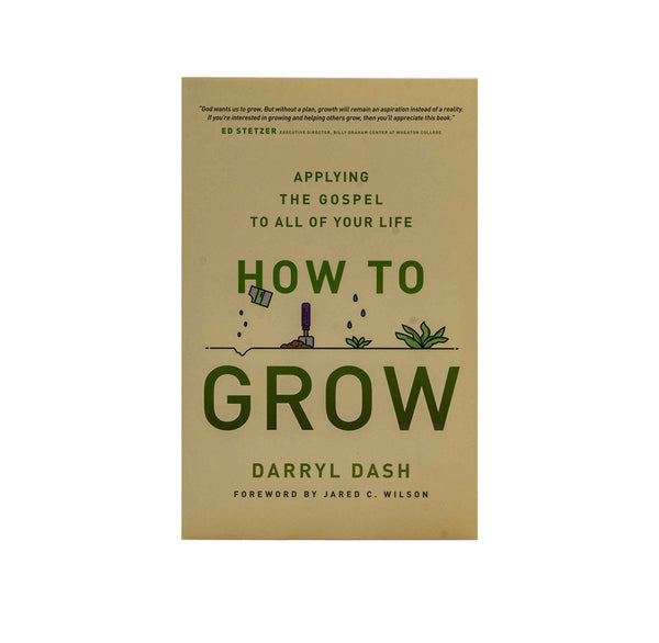 HOW TO GROW: APPLYING THE GOSPEL TO ALL OF YOUR LIFE HOW TO GROW: APPLYING THE GOSPEL TO ALL OF YOUR LIFE