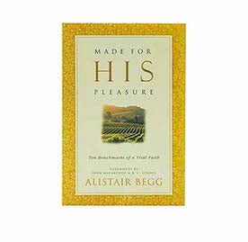 MADE FOR HIS PLEASURE: TEN BENCHMARKS OF A VITAL FAITH MADE FOR HIS PLEASURE: TEN BENCHMARKS OF A VITAL FAITH
