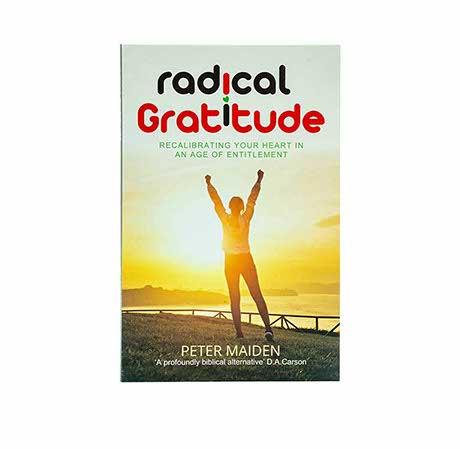 RADICAL GRATITUDE: RECALIBRATING YOUR HEART IN AN AGE OF ENTITLEMENT RADICAL GRATITUDE: RECALIBRATING YOUR HEART IN AN AGE OF ENTITLEMENT