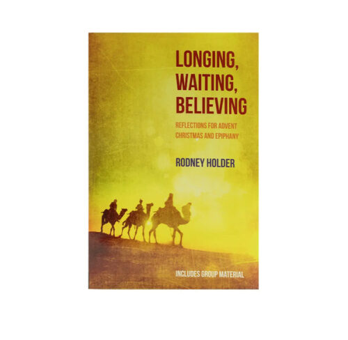 LONGING, WAITING, BELIEVING: REFLECTIONS FOR ADVENT, CHRISTMAS AND EPIPHANY
