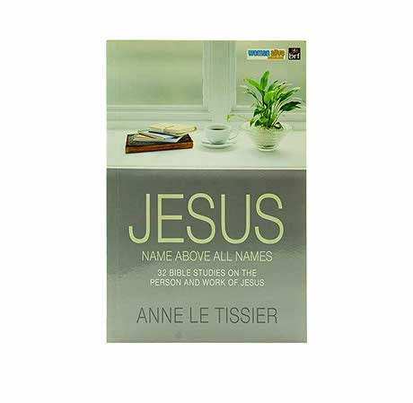 JESUS NAME ABOVE ALL NAMES: 32 BIBLE STUDIES ON THE PERSON AND WORK OF JESUS JESUS NAME ABOVE ALL NAMES: 32 BIBLE STUDIES ON THE PERSON AND WORK OF JESUS