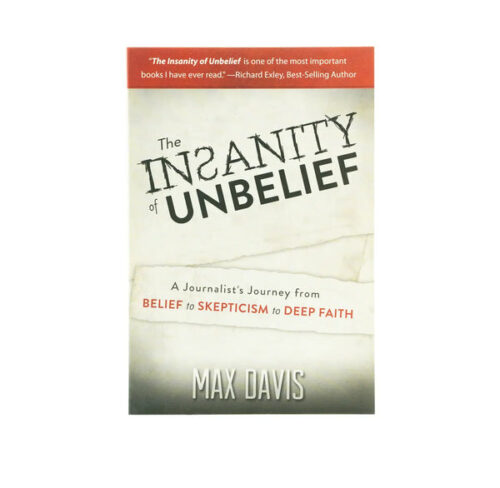 THE INSANITY OF UNBELIEF: A JOURNALIST’S JOURNEY FROM BELIEF TO SKEPTICISM TO DEEP FAITH THE INSANITY OF UNBELIEF: A JOURNALIST'S JOURNEY FROM BELIEF TO SKEPTICISM TO DEEP FAITH