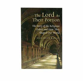 THE LORD AS THEIR PORTION: THE STORY OF THE RELIGIOUS ORDERS AND HOW THEY SHAPED OUR WORLD THE LORD AS THEIR PORTION: THE STORY OF THE RELIGIOUS ORDERS AND HOW THEY SHAPED OUR WORLD