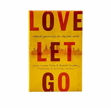 LOVE LET GO: RADICAL GENEROSITY FOR THE REAL WORLD LOVE LET GO: RADICAL GENEROSITY FOR THE REAL WORLD