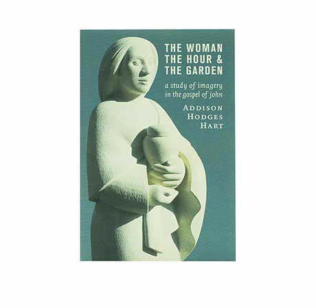 THE WOMAN, THE HOUR, AND THE GARDEN: A STUDY OF IMAGERY IN THE GOSPEL OF JOHN THE WOMAN, THE HOUR, AND THE GARDEN: A STUDY OF IMAGERY IN THE GOSPEL OF JOHN