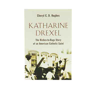 KATHARINE DREXEL: THE RICHES-TO-RAGS STORY OF AN AMERICAN CATHOLIC SAINT KATHARINE DREXEL: THE RICHES-TO-RAGS STORY OF AN AMERICAN CATHOLIC SAINT