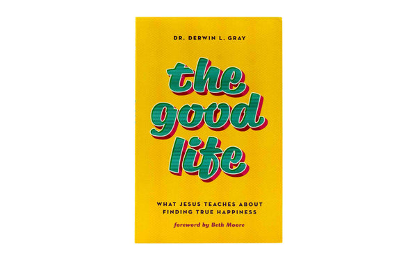 THE GOOD LIFE: WHAT JESUS TEACHES ABOUT FINDING TRUE HAPPINESS THE GOOD LIFE: WHAT JESUS TEACHES ABOUT FINDING TRUE HAPPINESS