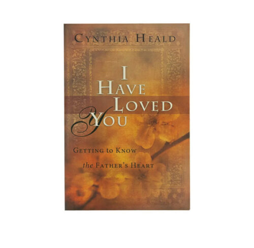 I HAVE LOVED YOU: GETTING TO KNOW THE FATHER’S HEART I HAVE LOVED YOU: GETTING TO KNOW THE FATHER'S HEART