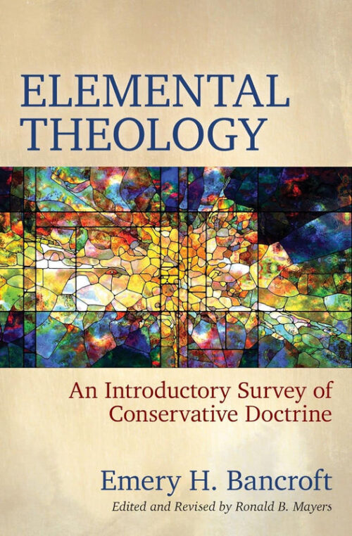 ELEMENTAL THEOLOGY: AN INTRODUCTORY SURVEY OF CONSERVATIVE DOCTRINE ELEMENTAL THEOLOGY: AN INTRODUCTORY SURVEY OF CONSERVATIVE DOCTRINE