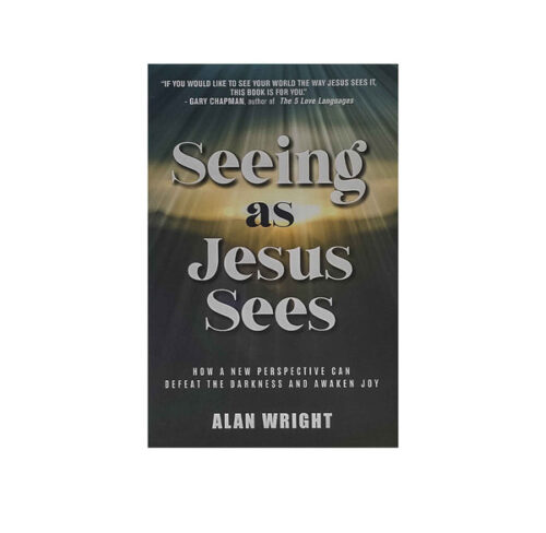 SEEING AS JESUS SEES: NOW A NEW PERSPECTIVE CAN DEFEAT THE DARKNESS AND AWAKEN JOY