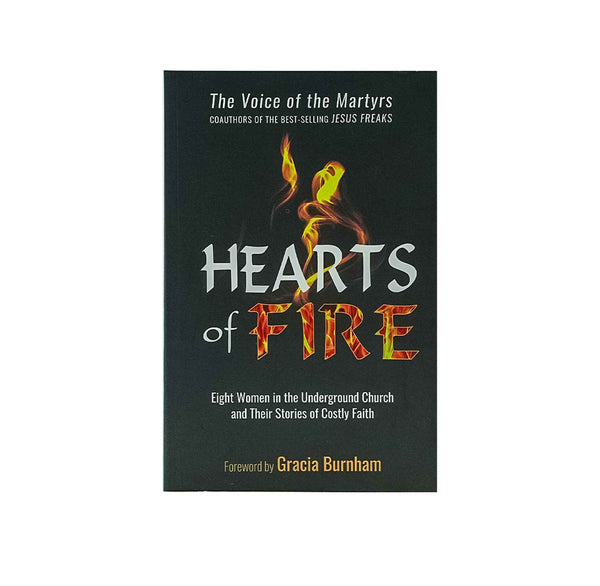 HEARTS OF FIRE: EIGHT WOMEN IN THE UNDERGROUND CHURCH AND THEIR STORIES OF COSTLY FAITH HEARTS OF FIRE: EIGHT WOMEN IN THE UNDERGROUND CHURCH AND THEIR STORIES OF COSTLY FAITH