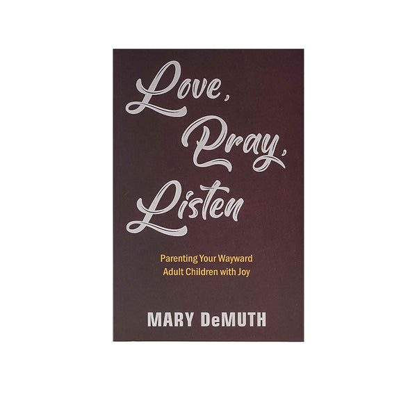 LOVE PRAY LISTEN: PARENTING YOUR WAYWARD ADULT CHILDREN WITH JOY LOVE PRAY LISTEN: PARENTING YOUR WAYWARD ADULT CHILDREN WITH JOY