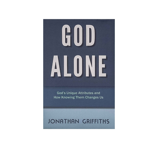 GOD ALONE: GOD’S UNIQUE ATTRIBUTES AND HOW KNOWING THEM CHANGES US GOD ALONE: GOD'S UNIQUE ATTRIBUTES AND HOW KNOWING THEM CHANGES US