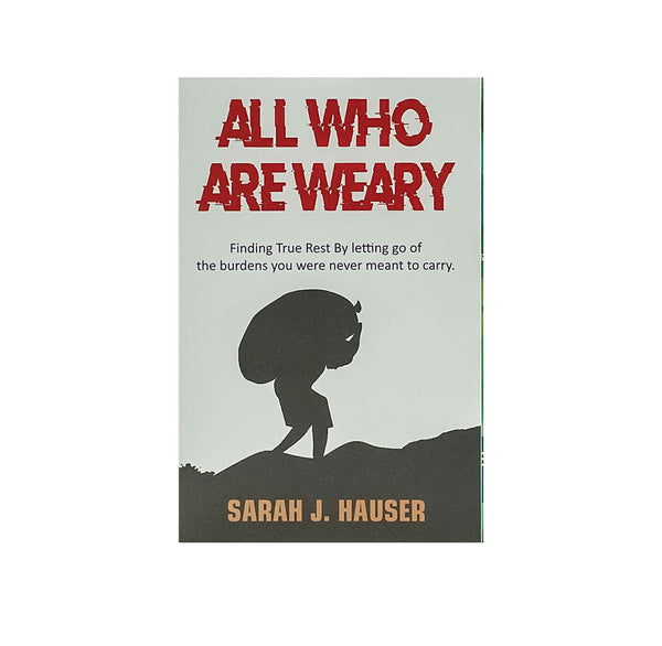 ALL WHO ARE WEARY: FINDING TRUE REST BY LETTING GO OF THE BURDENS YOU WERE NEVER MEANT TO CARRY ALL WHO ARE WEARY: FINDING TRUE REST BY LETTING GO OF THE BURDENS YOU WERE NEVER MEANT TO CARRY